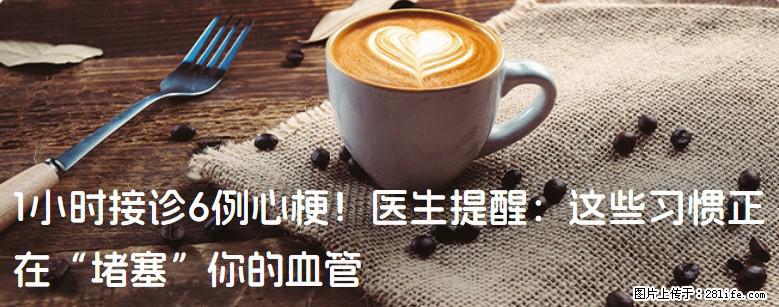 1小时接诊6例心梗！医生提醒：这些习惯正在“堵塞”你的血管 - 淮安生活资讯 - 淮安28生活网 ha.28life.net